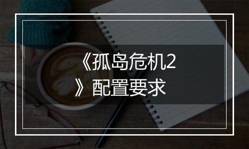 《孤岛危机2》配置要求