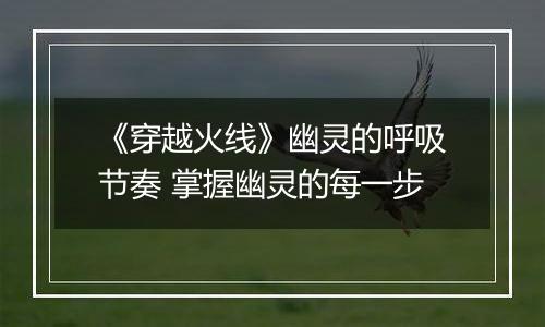 《穿越火线》幽灵的呼吸节奏 掌握幽灵的每一步