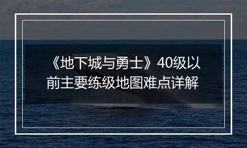 《地下城与勇士》40级以前主要练级地图难点详解