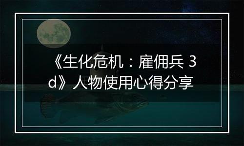 《生化危机：雇佣兵 3d》人物使用心得分享