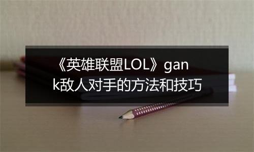 《英雄联盟LOL》gank敌人对手的方法和技巧