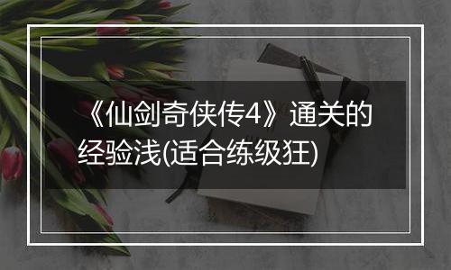 《仙剑奇侠传4》通关的经验浅(适合练级狂)