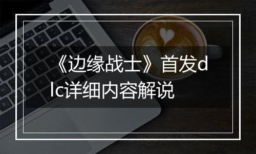 《边缘战士》首发dlc详细内容解说