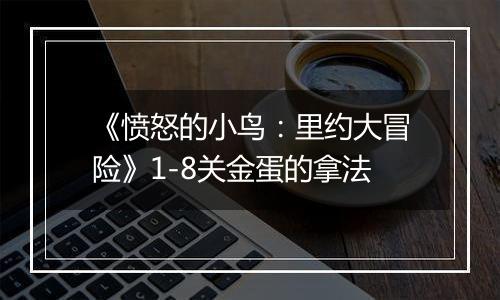 《愤怒的小鸟：里约大冒险》1-8关金蛋的拿法