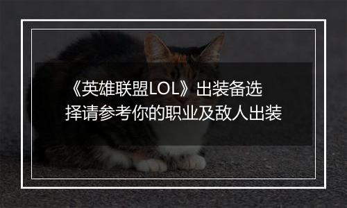 《英雄联盟LOL》出装备选择请参考你的职业及敌人出装