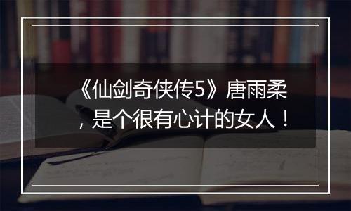 《仙剑奇侠传5》唐雨柔，是个很有心计的女人！