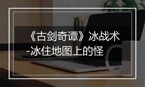 《古剑奇谭》冰战术-冰住地图上的怪