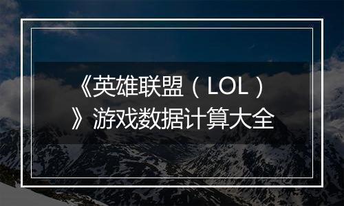 《英雄联盟（LOL）》游戏数据计算大全