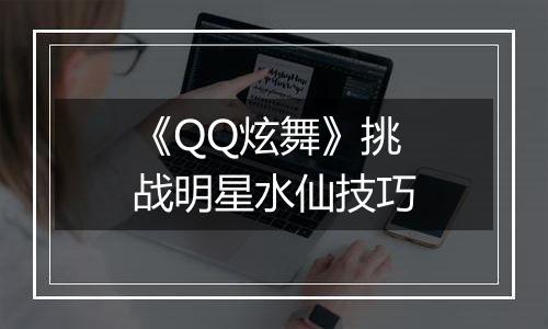 《QQ炫舞》挑战明星水仙技巧