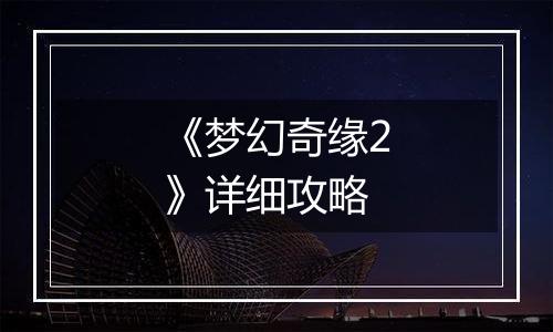 《梦幻奇缘2》详细攻略