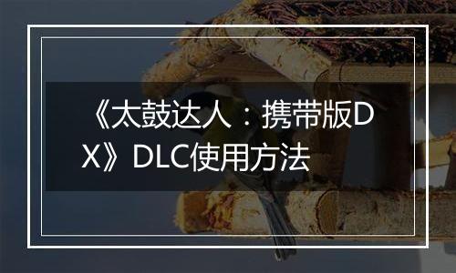 《太鼓达人：携带版DX》DLC使用方法