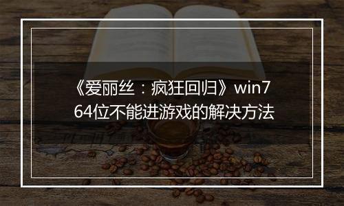 《爱丽丝：疯狂回归》win7 64位不能进游戏的解决方法