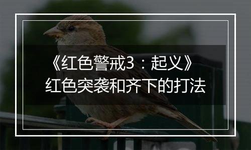 《红色警戒3：起义》红色突袭和齐下的打法