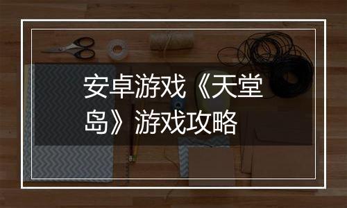安卓游戏《天堂岛》游戏攻略