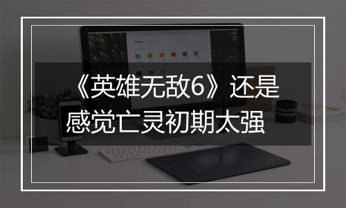 《英雄无敌6》还是感觉亡灵初期太强