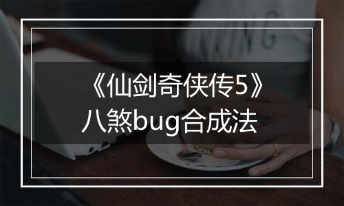 《仙剑奇侠传5》八煞bug合成法