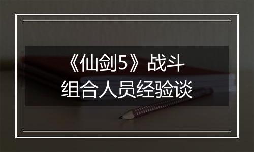 《仙剑5》战斗组合人员经验谈