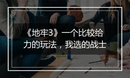 《地牢3》一个比较给力的玩法，我选的战士