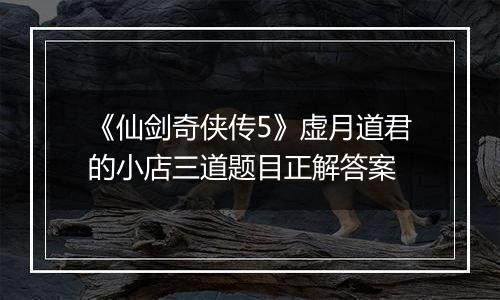 《仙剑奇侠传5》虚月道君的小店三道题目正解答案