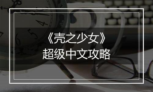 《壳之少女》超级中文攻略