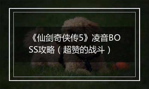 《仙剑奇侠传5》凌音BOSS攻略（超赞的战斗）