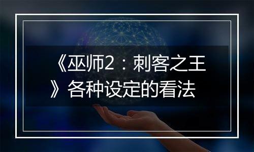 《巫师2：刺客之王》各种设定的看法