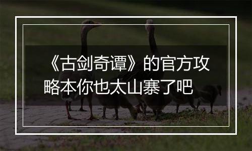 《古剑奇谭》的官方攻略本你也太山寨了吧