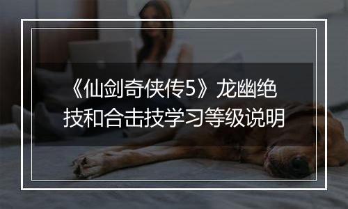 《仙剑奇侠传5》龙幽绝技和合击技学习等级说明