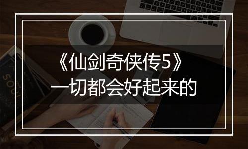 《仙剑奇侠传5》一切都会好起来的