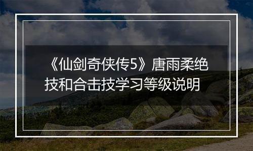 《仙剑奇侠传5》唐雨柔绝技和合击技学习等级说明