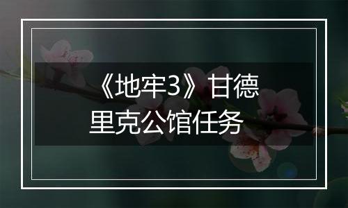 《地牢3》甘德里克公馆任务