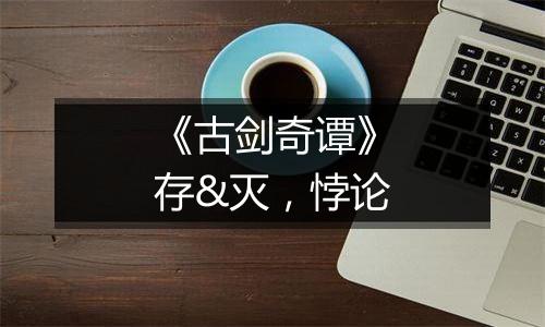 《古剑奇谭》存&灭，悖论