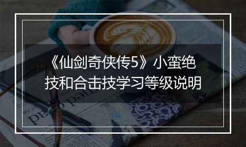 《仙剑奇侠传5》小蛮绝技和合击技学习等级说明