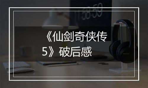 《仙剑奇侠传5》破后感