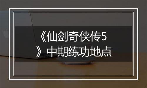 《仙剑奇侠传5》中期练功地点