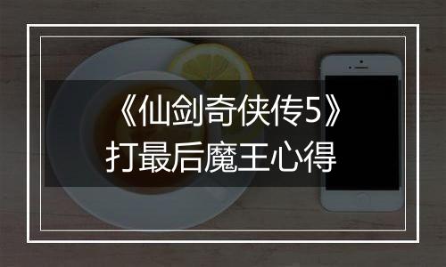 《仙剑奇侠传5》打最后魔王心得