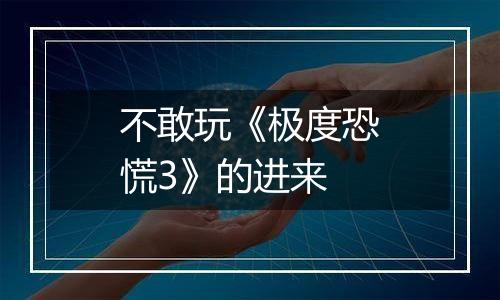 不敢玩《极度恐慌3》的进来