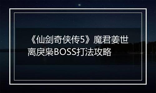 《仙剑奇侠传5》魔君姜世离戾枭BOSS打法攻略