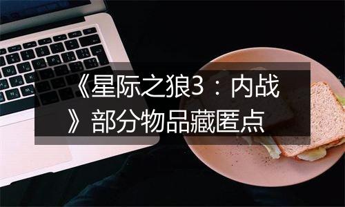 《星际之狼3：内战》部分物品藏匿点