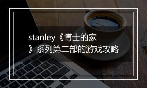 stanley《博士的家》系列第二部的游戏攻略