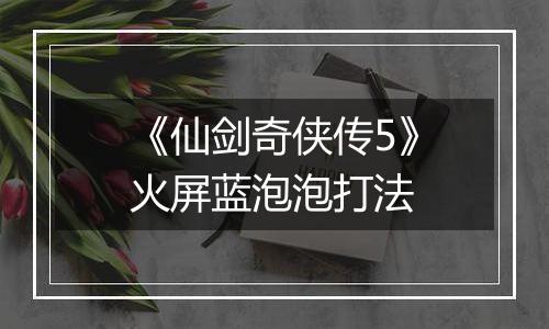 《仙剑奇侠传5》火屏蓝泡泡打法