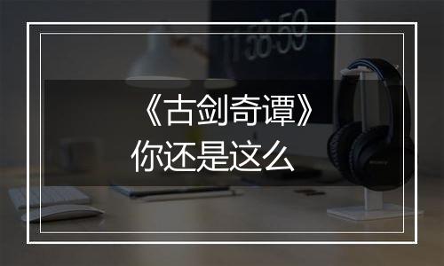 《古剑奇谭》你还是这么
