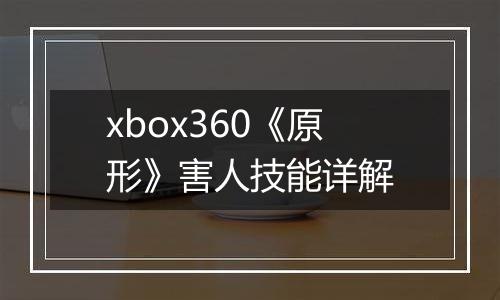 xbox360《原形》害人技能详解