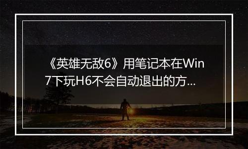 《英雄无敌6》用笔记本在Win7下玩H6不会自动退出的方法