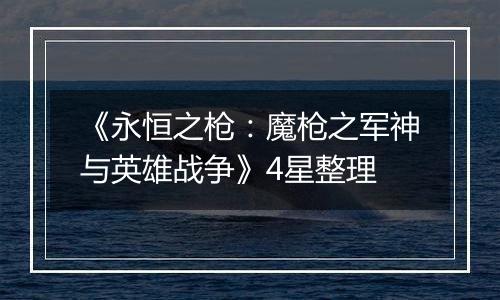 《永恒之枪：魔枪之军神与英雄战争》4星整理