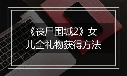《丧尸围城2》女儿全礼物获得方法