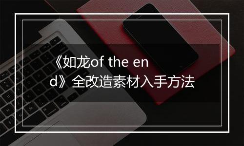 《如龙of the end》全改造素材入手方法