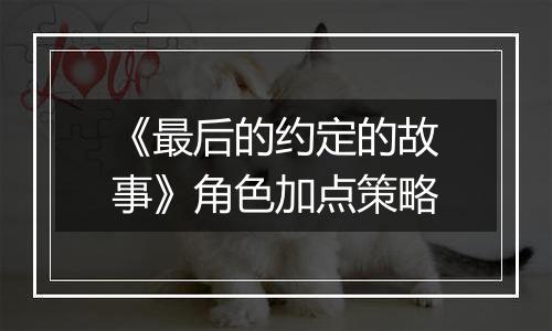 《最后的约定的故事》角色加点策略