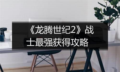 《龙腾世纪2》战士最强获得攻略