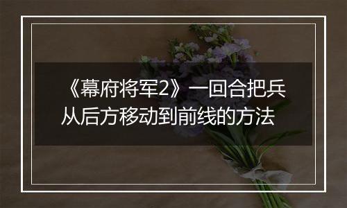 《幕府将军2》一回合把兵从后方移动到前线的方法